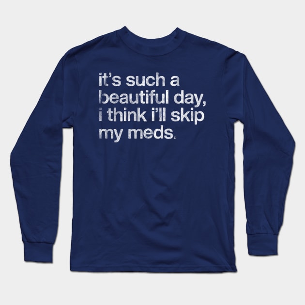 It's Such A Beautiful Day I Think I'll Skip My Meds Long Sleeve T-Shirt by DankFutura
